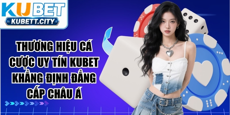 Thương hiệu cá cược uy tín KUBET khẳng định đẳng cấp châu Á
